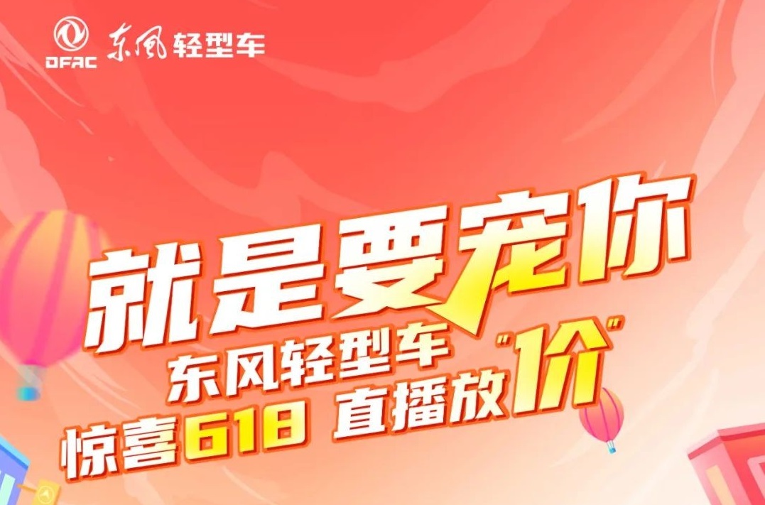 就是要宠你！东风轻型车惊喜618直播放“价”